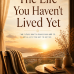 THE LIFE YOU HAVEN’T LIVED YET
